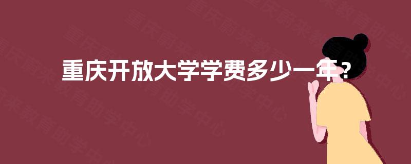 重庆开放大学学费多少一年? 重庆开放大学学费多少一年?