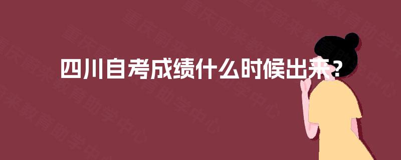 四川自考成绩什么时候出来? 四川自考成绩什么时候出来?