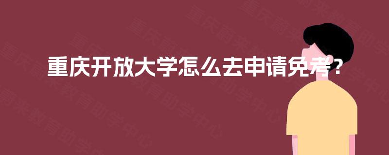 重庆开放大学怎么去申请免考？