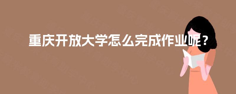 重庆开放大学怎么完成作业呢？