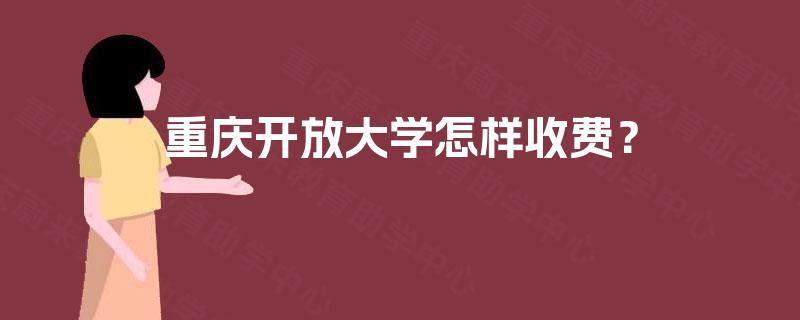 重庆开放大学怎样收费? 重庆开放大学怎样收费?