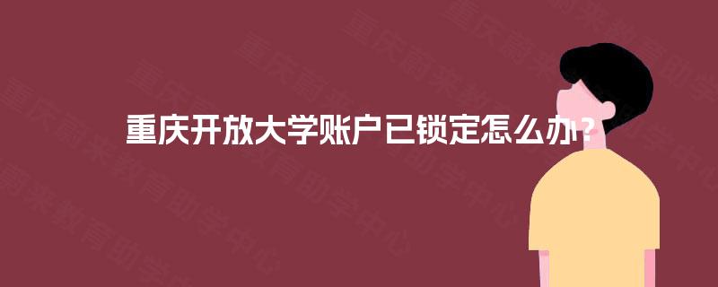 重庆开放大学账户已锁定怎么办？