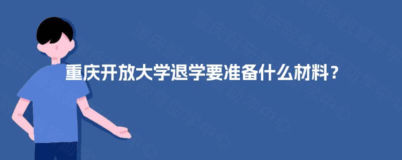 重庆开放大学退学要准备什么材料? 重庆开放大学退学要准备什么材料?
