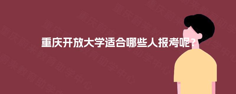重庆开放大学适合哪些人报考呢? 重庆开放大学适合哪些人报考呢?
