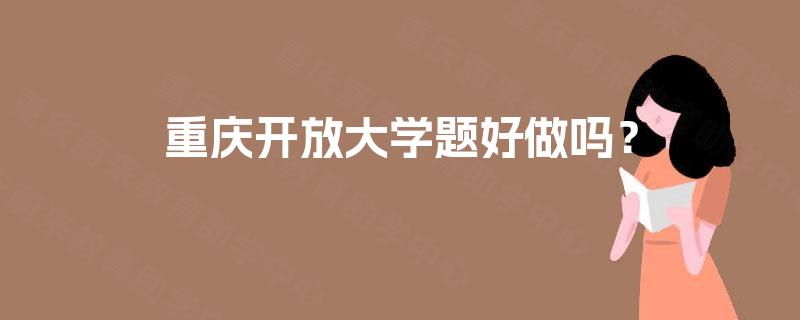 重庆开放大学题好做吗？