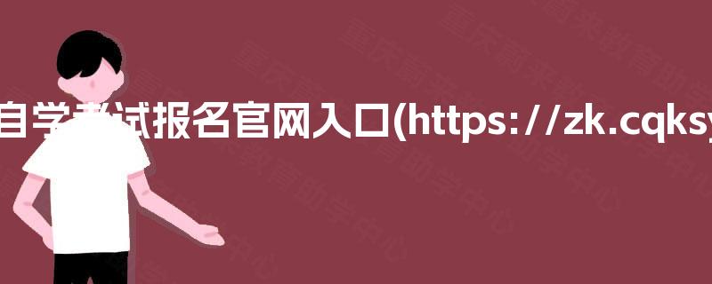 重庆自学考试报名官网入口(https://zk.cqksy.cn) 重庆自学考试报名官网入口(https://zk.cqksy.cn)