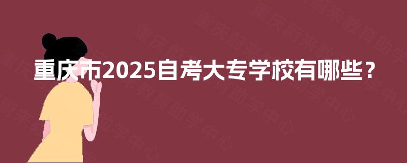 重庆市2025自考大专学校有哪些？