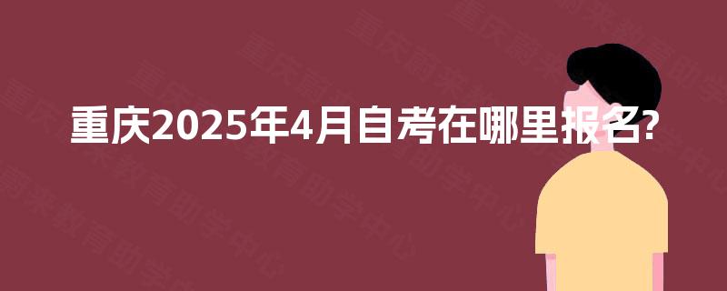 重庆2025年4月自考在哪里报名?