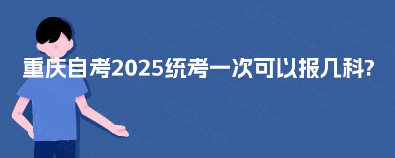 重庆自考2025统考一次可以报几科?