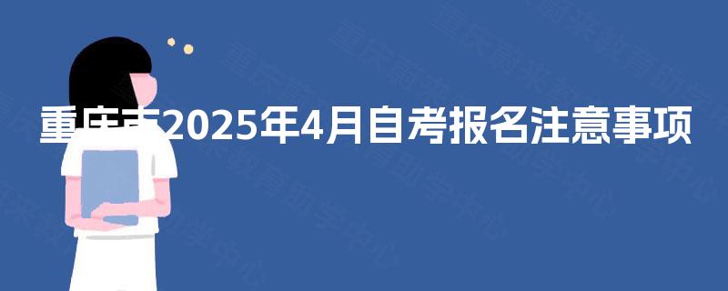重庆市2025年4月自考报名注意事项 重庆市2025年4月自考报名注意事项