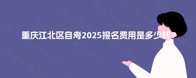 重庆江北区自考2025报名费用是多少钱？