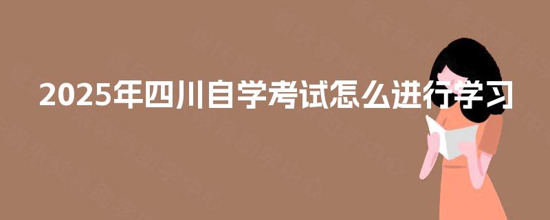 2025年四川自学考试怎么进行学习