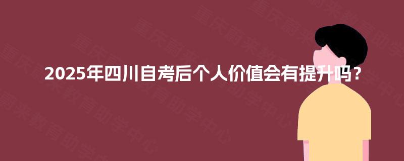 2025年四川自考后个人价值会有提升吗？