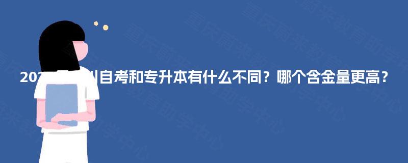 2025年四川自考和专升本有什么不同?哪个含金量更高? 2025年四川自考和专升本有什么不同?哪个含金量更高?