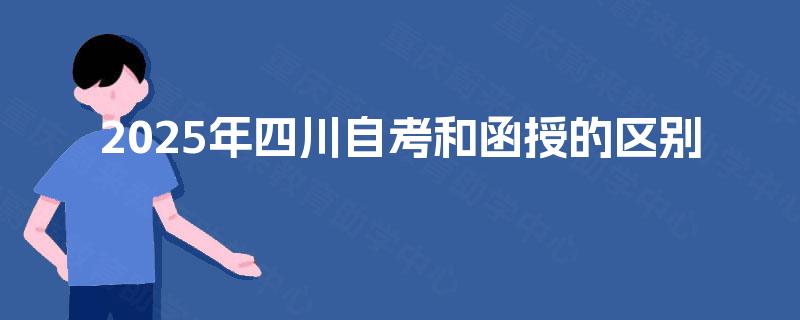 2025年四川自考和函授的区别 2025年四川自考和函授的区别
