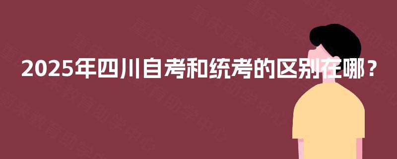 2025年四川自考和统考的区别在哪？