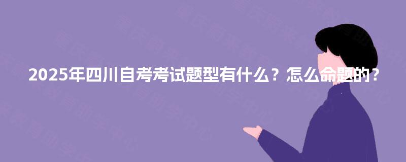 2025年四川自考考试题型有什么？怎么命题的？
