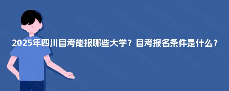 2025年四川自考能报哪些大学？自考报名条件是什么？