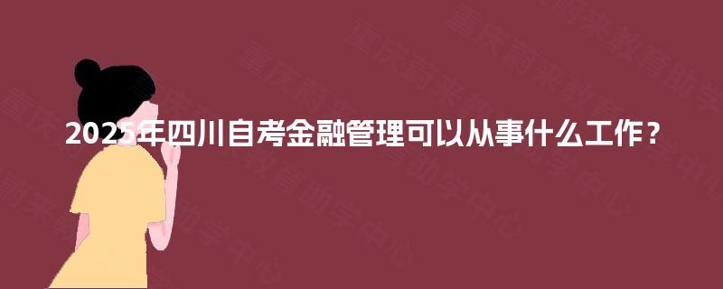 2025年四川自考金融管理可以从事什么工作？