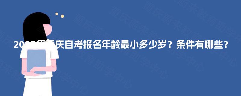 2025年重庆自考报名年龄最小多少岁？条件有哪些？