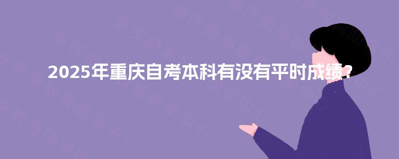 2025年重庆自考本科有没有平时成绩？