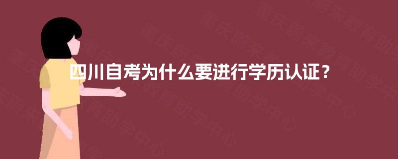 四川自考为什么要进行学历认证? 四川自考为什么要进行学历认证?
