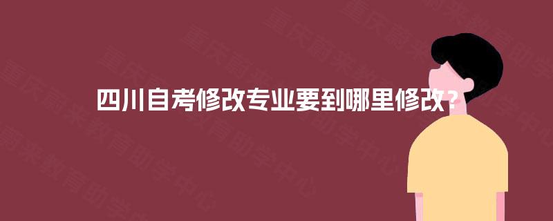 四川自考修改专业要到哪里修改？