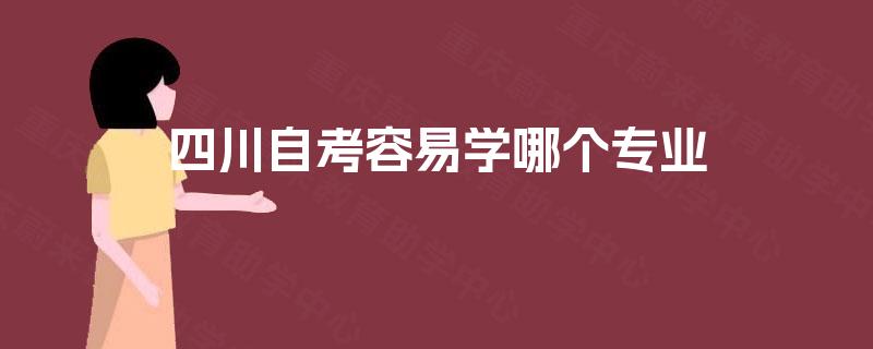 四川自考容易学哪个专业 四川自考容易学哪个专业