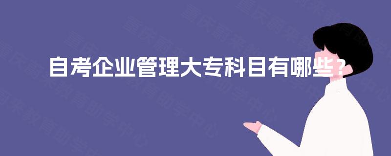 自考企业管理大专科目有哪些？