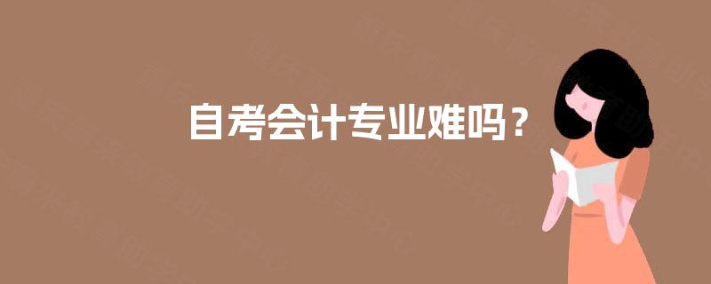 自考会计专业难吗? 自考会计专业难吗?