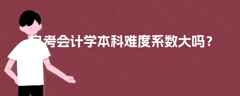 自考会计学本科难度系数大吗? 自考会计学本科难度系数大吗?