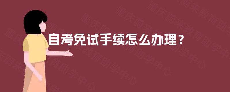 自考免试手续怎么办理? 自考免试手续怎么办理?