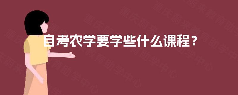 自考农学要学些什么课程? 自考农学要学些什么课程?