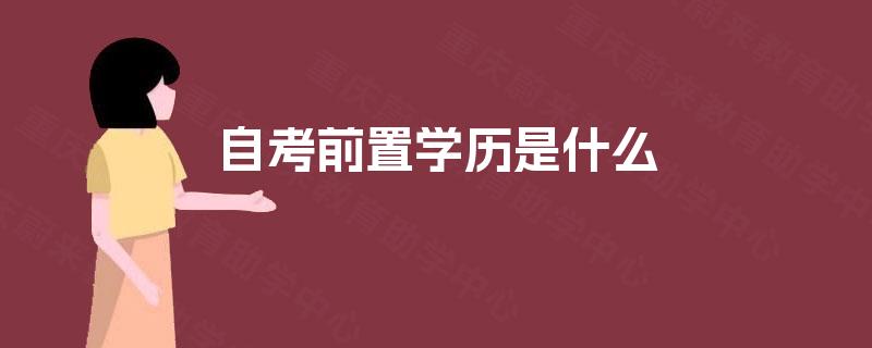 自考前置学历是什么 自考前置学历是什么