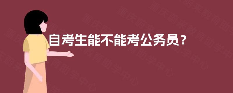 自考生能不能考公务员? 自考生能不能考公务员?