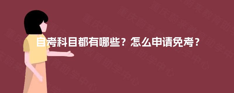 自考科目都有哪些?怎么申请免考? 自考科目都有哪些?怎么申请免考?