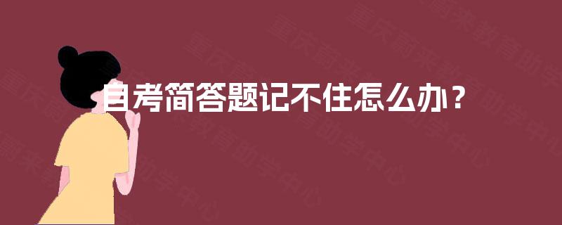 自考简答题记不住怎么办? 自考简答题记不住怎么办?