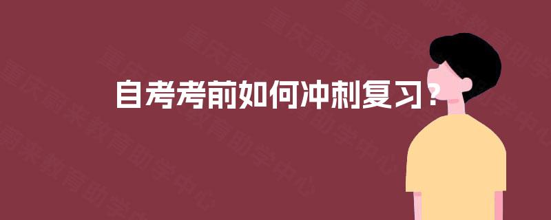 自考考前如何冲刺复习? 自考考前如何冲刺复习?