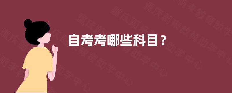 自考考哪些科目? 自考考哪些科目?