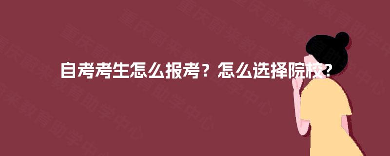 自考考生怎么报考?怎么选择院校? 自考考生怎么报考?怎么选择院校?