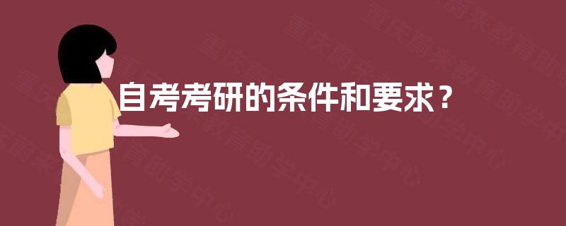 自考考研的条件和要求? 自考考研的条件和要求?