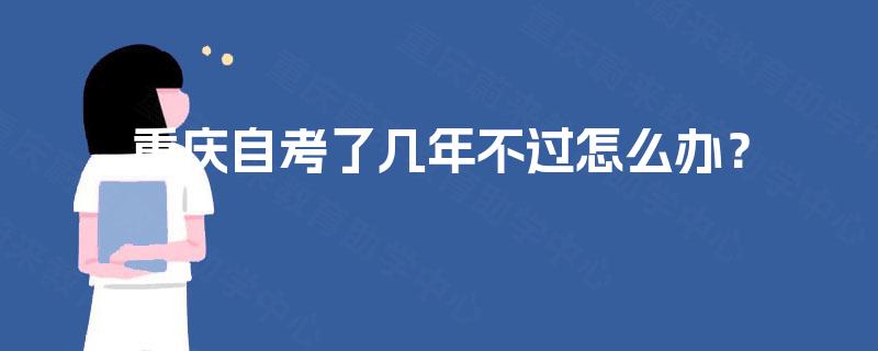 重庆自考了几年不过怎么办？