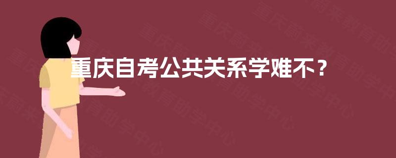 重庆自考公共关系学难不? 重庆自考公共关系学难不?