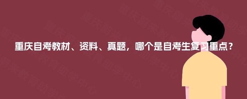 重庆自考教材、资料、真题,哪个是自考生复习重点? 重庆自考教材、资料、真题,哪个是自考生复习重点?