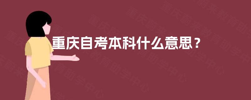 重庆自考本科什么意思? 重庆自考本科什么意思?