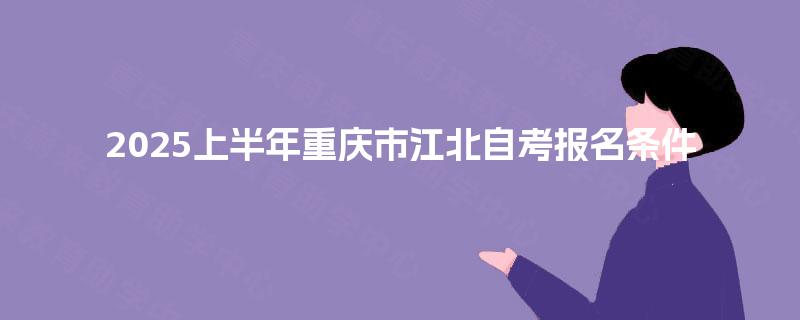 2025上半年重庆市江北自考报名条件