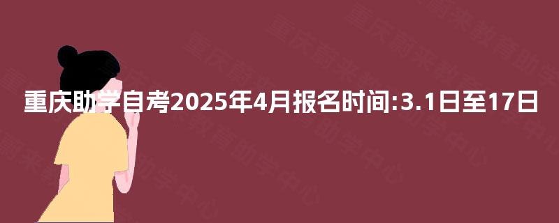 重庆助学自考2025年4月报名时间:3.1日至17日 重庆助学自考2025年4月报名时间:3.1日至17日