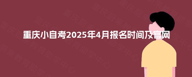 重庆小自考2025年4月报名时间及官网