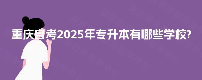 重庆自考2025年专升本有哪些学校?