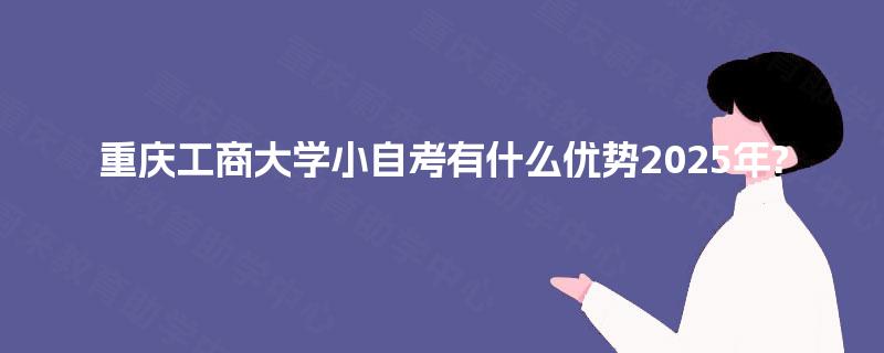 重庆工商大学小自考有什么优势2025年?